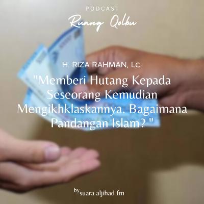 Memberi Hutang Kepada Seseorang Kemudian Mengikhklaskannya. Bagaimana Pandangan Islam?