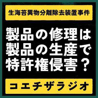 【特許判例解説#024】製品メンテナンスと特許権侵害。生海苔異物分離除去装置事件【声で聞く知財：コエチザラジオ】