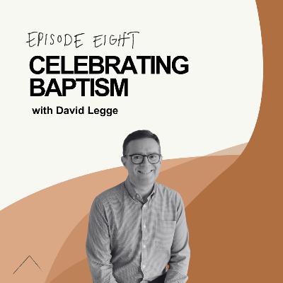 Celebrating Baptism - w/ David Legge Celebrating Baptism - w/ David Legge
