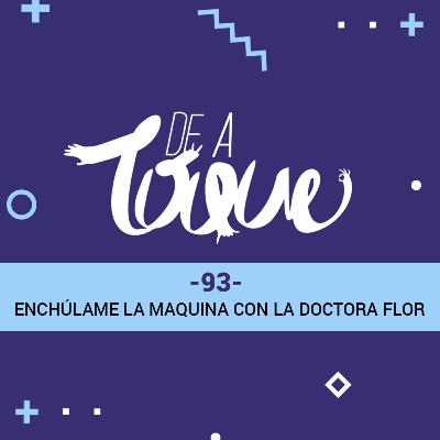 De a Toque #93 Enchúlame la máquina con la Doctora Flor