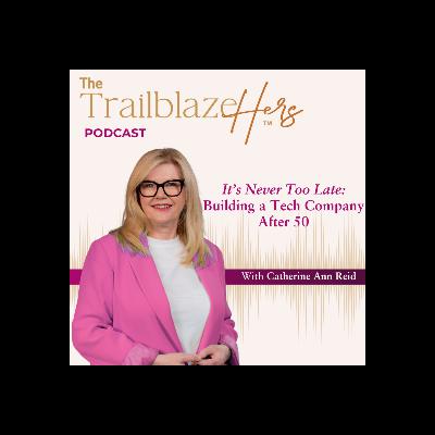 It's Never Too Late: Building a Tech Company After 50 with Catherine Ann Reid It's Never Too Late: Building a Tech Company After 50 with Catherine Ann Reid