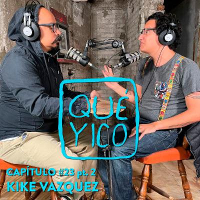 Qué Yico: Kike Vázquez La parte 2