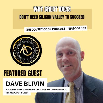 David Blivin: Why Great Ideas Don’t Need Silicon Valley to Succeed | Covert Code | EP 103