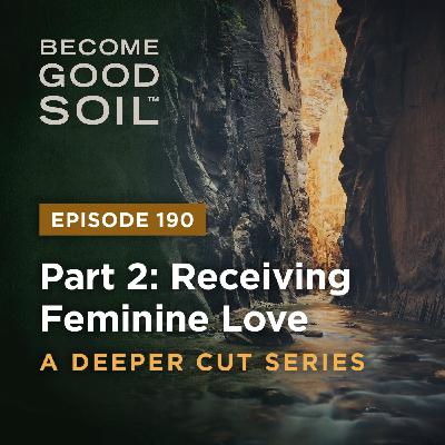 190: Receiving Feminine Love – A Deeper Cut Series (Part 2)