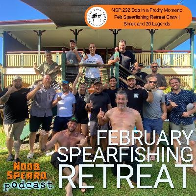 NSP:292 Dob in a Frothy Moment: Feb Spearfishing Retreat Crew | Shrek and 20 Legends