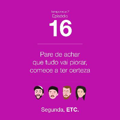 S02E16 - Pare de achar que tudo vai piorar, comece a ter certeza