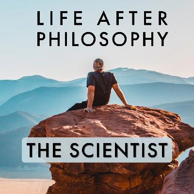 Episode 47: THE SCIENTIST +8 Years MA in Philosophy