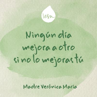Ningún día mejora a otro si no lo mejoras tú · Madre Verónica Mª Ningún día mejora a otro si no lo mejoras tú · Madre Verónica Mª