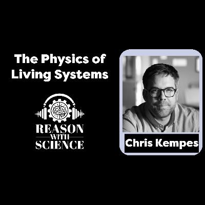 The Physics of Living Systems with Chris Kempes | Reason with Science | Emergence | Evolution