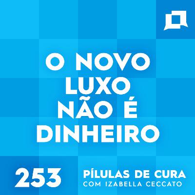 #253 - O novo luxo não é dinheiro #253 - O novo luxo não é dinheiro