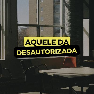 AQUELE DA DESAUTORIZADA