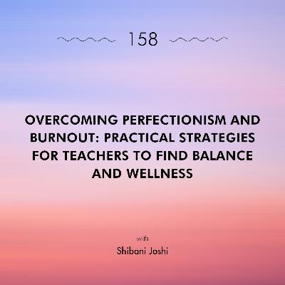 Overcoming Perfectionism and Burnout: Practical Strategies for Teachers to Find Balance and Wellness with Shibani Joshi