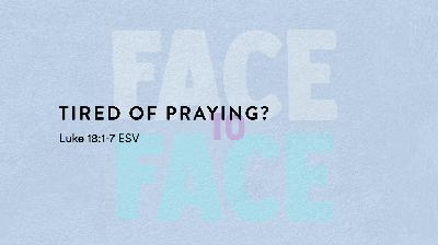 Face to Face Series: Tired of Praying?