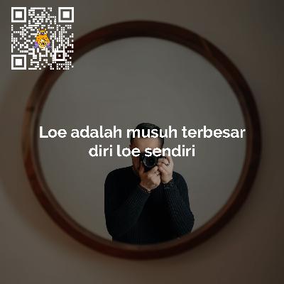 Loe adalah musuh terbesar diri loe sendiri