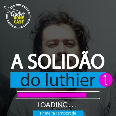 A solidão do luthier - parte 1