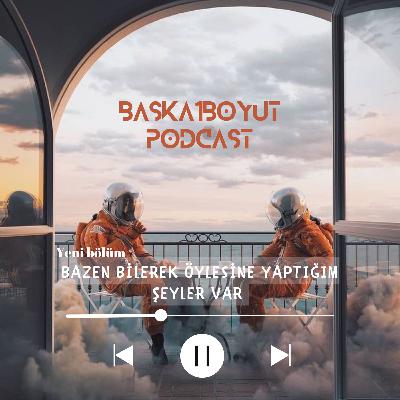 Bazen bilerek öylesine yaptığım şeyler var