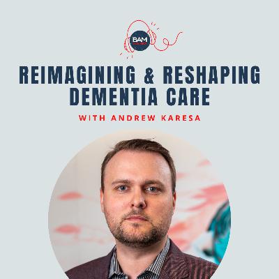 Reimagining and Reshaping Dementia Care, with Andrew Karesa