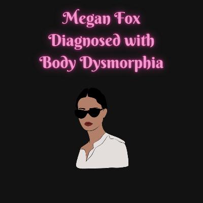 Megan Fox Diagnosed With Body Dysmorphic Disorder | My Theory About Why Celebrities Have Body Image Issues Megan Fox Diagnosed With Body Dysmorphic Disorder | My Theory About Why Celebrities Have Body Image Issues