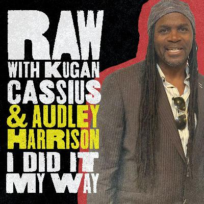 S6 Ep7: RAW WITH KUGAN CASSIUS & AUDLEY HARRISON: I DID IT MY WAY