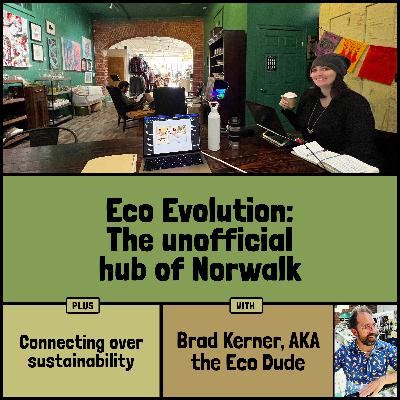 Eco Evolution: The unofficial hub of Norwalk, plus connecting over sustainability with Brad Kerner (AKA the Eco Dude)
