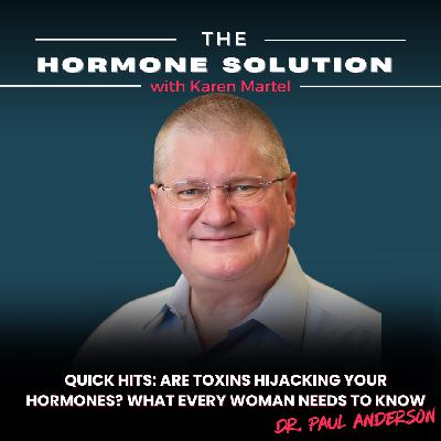 Quick Hits: Are Toxins Hijacking Your Hormones? What Every Woman Needs to Know with Dr. Paul Anderson