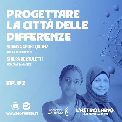 Sumaya Abdel Qader e Shilpa Bertuletti - Progettare la città delle differenze | L'Astrolabio 2025
