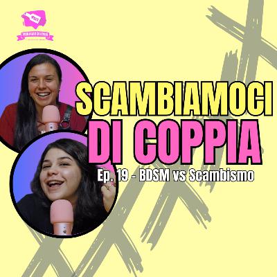 Ep. 19 - Parliamo di: BDSM vs Scambismo