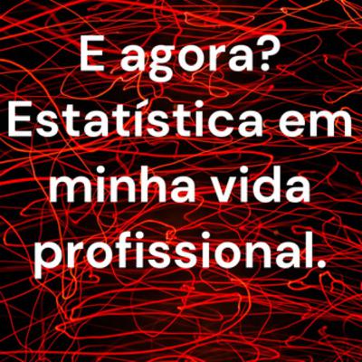 "E Agora? - Estatística em minha vida profissional" "E Agora? - Estatística em minha vida profissional"