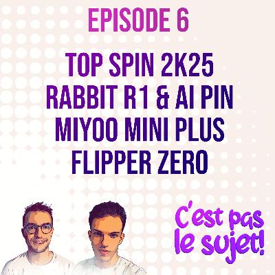 Top Spin 2K25, Rabbit R1, Ai Pin, Flipper Zero, Miyoo Mini Plus - 3x06