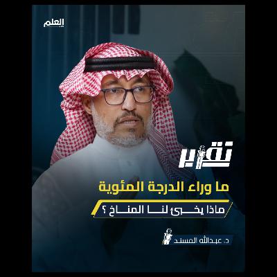 ما وراء الدرجة المئوية.. ماذا يخبئ لنا المناخ ؟ | بودكاست تقرير |  د. عبدالله المسند