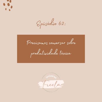 #62 / Precisamos conversar sobre produtividade tóxica