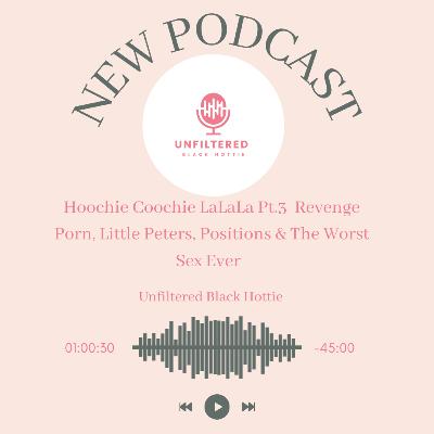 Hoochie Coochie LaLaLa Pt.3 Revenge Porn, Little Peter, Positions & The Worst Sex Ever