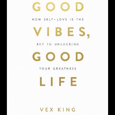 Good Vibes, Good Life: How Self-Love Is the Key to Unlocking Your Greatness by Vex King Good Vibes, Good Life: How Self-Love Is the Key to Unlocking Your Greatness by Vex King