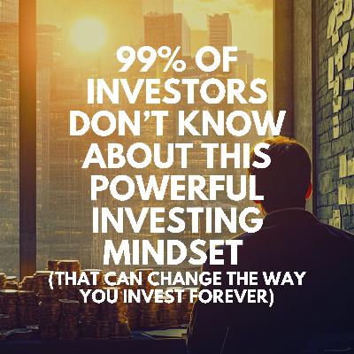 Ep. 73 - 99% of Investors Don’t Know About This Powerful Investing Mindset