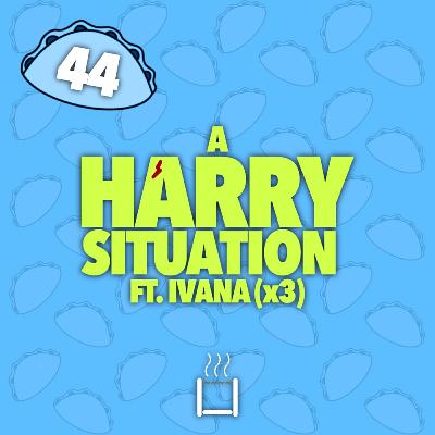 44 | A Harry Situation (ft. Ivana) (x3)