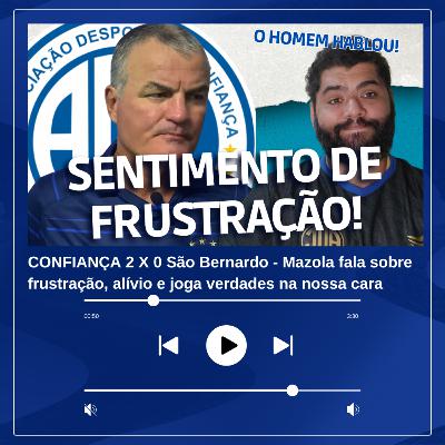 CONFIANÇA 2 X 0 São Bernardo - Mazola fala sobre frustração, alívio e joga verdades na nossa cara