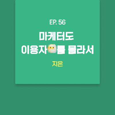 지은 - 마케터도 이용자😶‍🌫️를 몰라서 [EP.56]