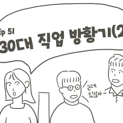 EP51. 이제 뭐하지? 30대의 직업 방황기(2)
