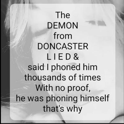 The
DEMON
from
DONCASTER
lied &
said I phoned him
thousands of times,he was phoning himself 🤣🫠🙃