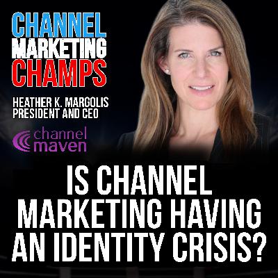 Is Channel Marketing Having an Identity Crisis? with Heather K. Margolis