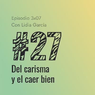 [#27] Del carisma y el caer bien (con Lidia García)