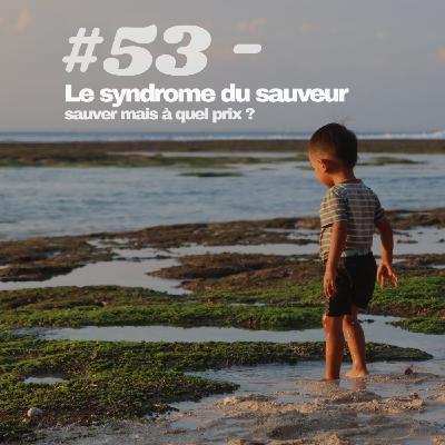 #53 - Le syndrome du sauveur : sauver mais à quel prix ?