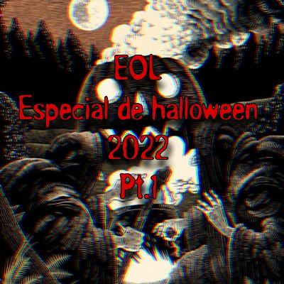EOL Especial de Halloween 2022. Pt.1