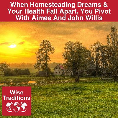 549: When Homesteading Dreams & Your Health Fall Apart, You Pivot With Aimee And John Willis 549: When Homesteading Dreams & Your Health Fall Apart, You Pivot With Aimee And John Willis