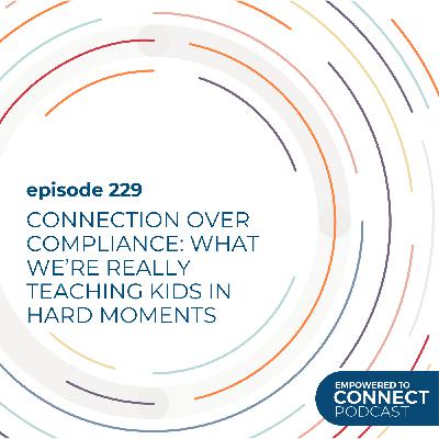 [E229] Connection Over Compliance: What We’re Really Teaching Kids in Hard Moments