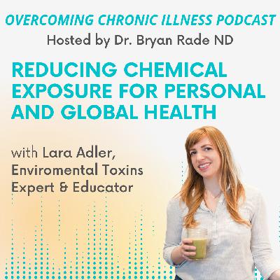 Reducing Chemical Exposure for Personal and Global Health with Lara Adler, Environmental Toxins Expert and Educator Reducing Chemical Exposure for Personal and Global Health with Lara Adler, Environmental Toxins Expert and Educator