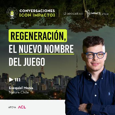 111 | Regeneración, el nuevo nombre del juego con Ezequiel Monis | Natura Chile