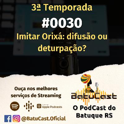 BatuCast - #0030 - Imitar orixá: deturpação ou difusão?