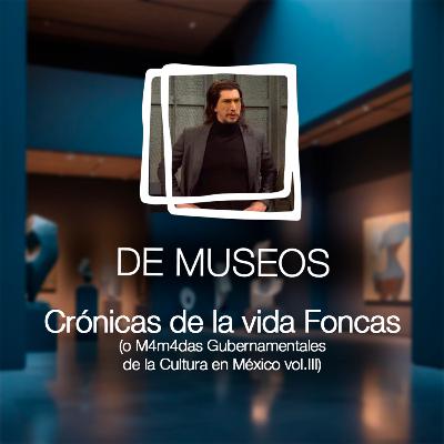 DE MUSEOS, el Podcast | T07E04 - Crónicas de la vida FONCAS (o M4m4d4s Gubernamentales de la Cultura en México vol. III)