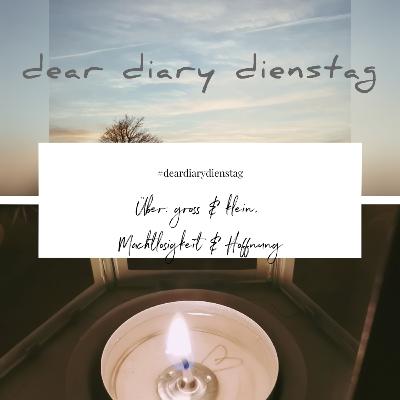 Dear Diary Dienstag - 28. Juni 2022 - Über groß & klein, Machtlosgikeit & Hoffnung